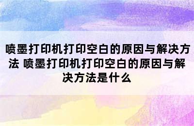 喷墨打印机打印空白的原因与解决方法 喷墨打印机打印空白的原因与解决方法是什么